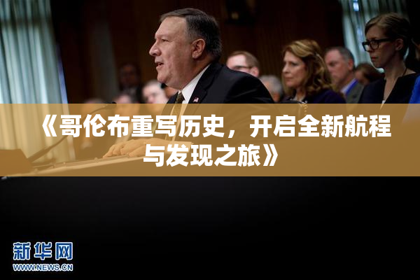 《哥伦布重写历史，开启全新航程与发现之旅》