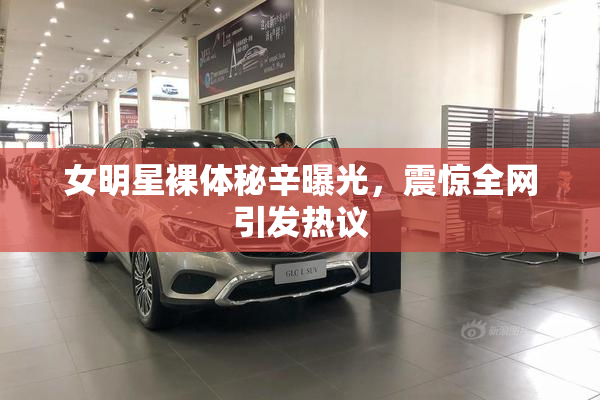 女明星裸体秘辛曝光，震惊全网引发热议