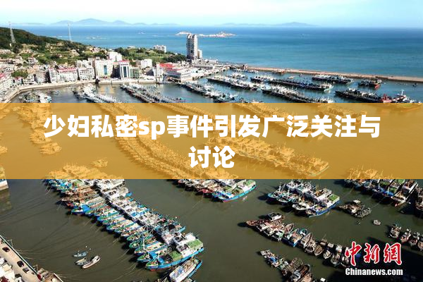 少妇私密sp事件引发广泛关注与讨论