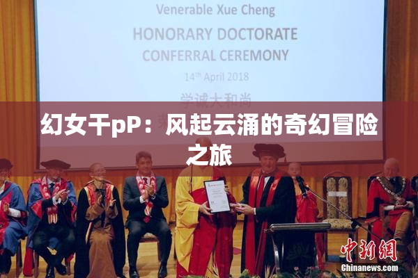 幻女干pP：风起云涌的奇幻冒险之旅