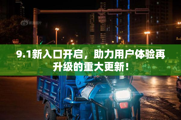 9.1新入口开启，助力用户体验再升级的重大更新！