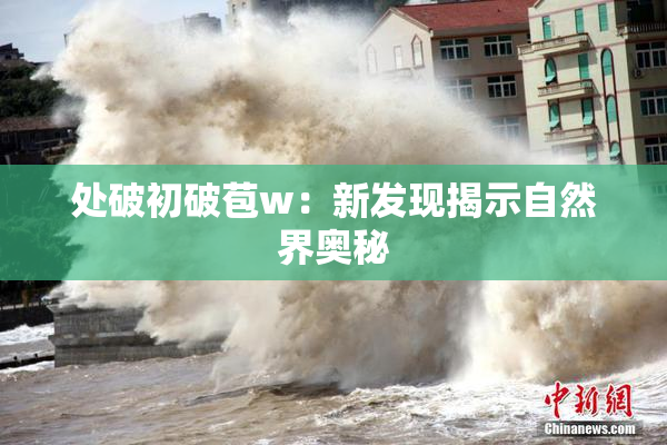 处破初破苞w：新发现揭示自然界奥秘