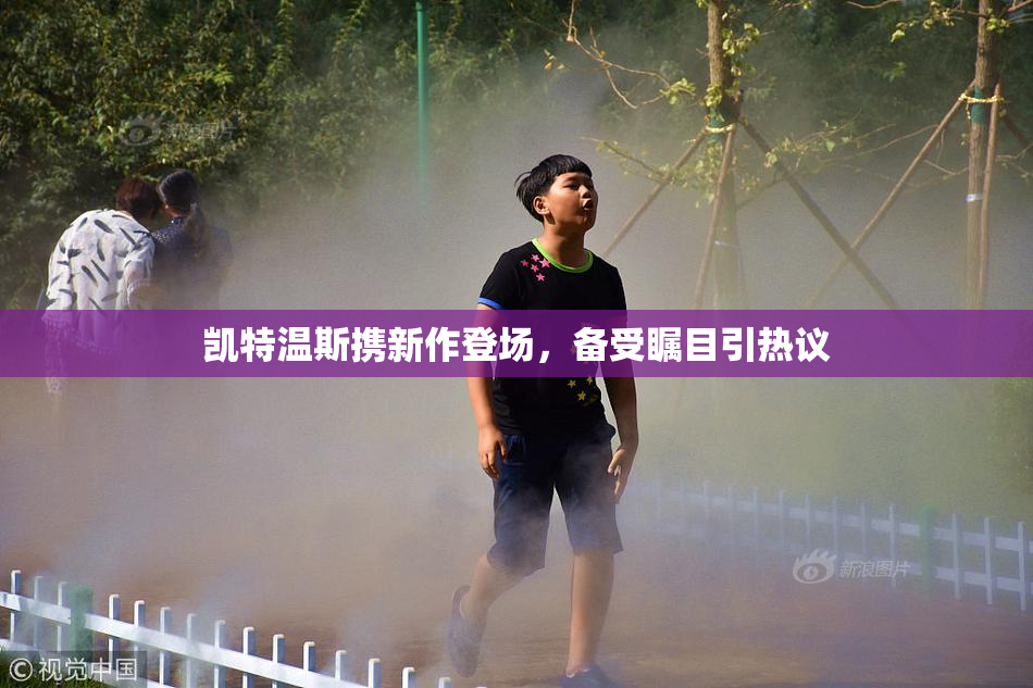 凯特温斯携新作登场，备受瞩目引热议