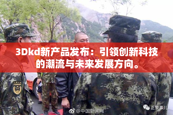 3Dkd新产品发布：引领创新科技的潮流与未来发展方向。