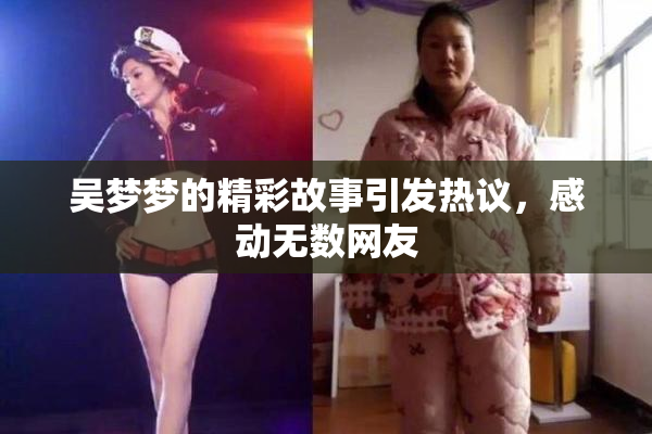 吴梦梦的精彩故事引发热议，感动无数网友
