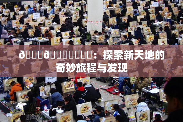 🍆🍑❌‌❌‌：探索新天地的奇妙旅程与发现