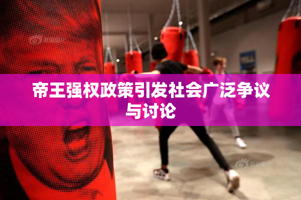 帝王强权政策引发社会广泛争议与讨论