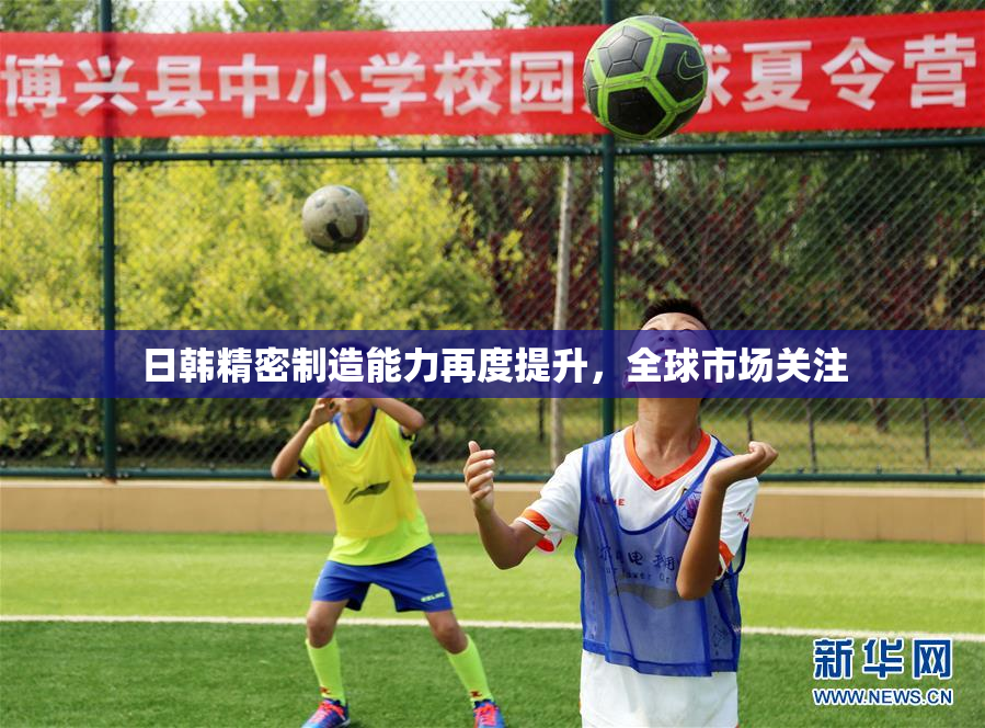 日韩精密制造能力再度提升，全球市场关注