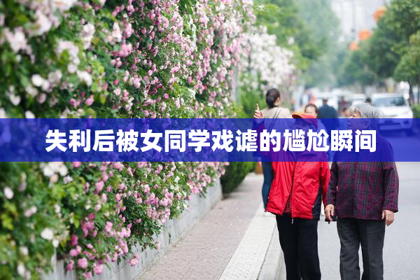 失利后被女同学戏谑的尴尬瞬间