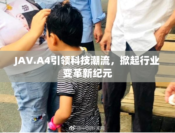 JAV.A4引领科技潮流，掀起行业变革新纪元