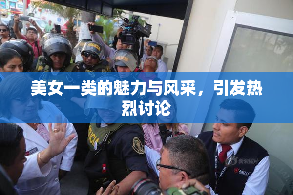 美女一类的魅力与风采，引发热烈讨论