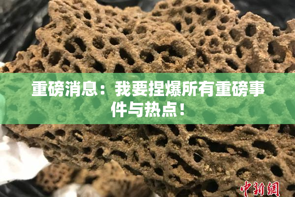重磅消息：我要捏爆所有重磅事件与热点！