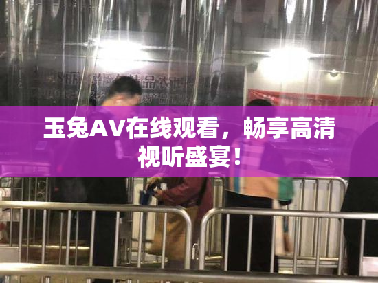 玉兔AV在线观看，畅享高清视听盛宴！