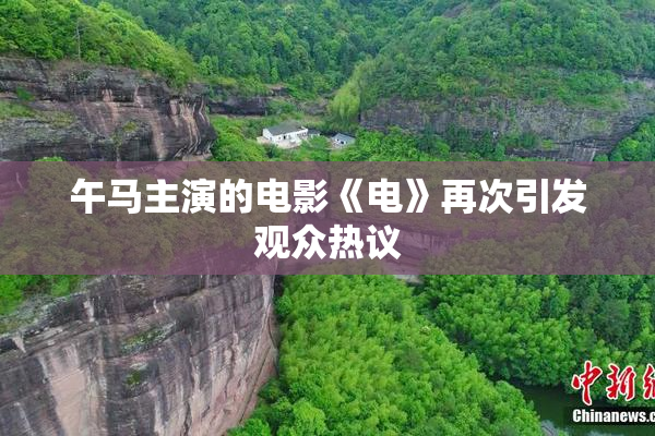 午马主演的电影《电》再次引发观众热议