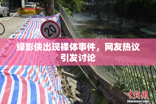 绿影侠出现裸体事件，网友热议引发讨论