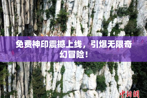 免费神印震撼上线，引爆无限奇幻冒险！