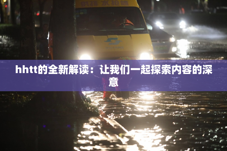 hhtt的全新解读：让我们一起探索内容的深意
