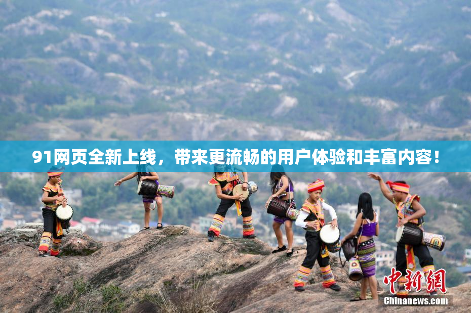 91网页全新上线，带来更流畅的用户体验和丰富内容！