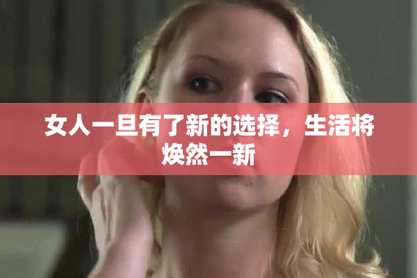 女人一旦有了新的选择，生活将焕然一新