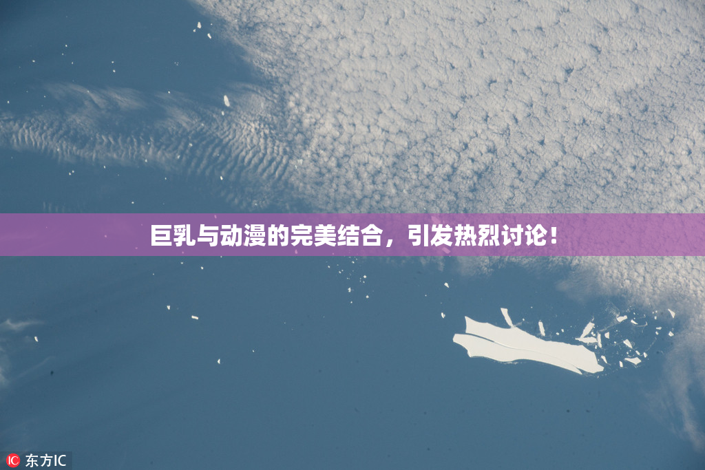 巨乳与动漫的完美结合，引发热烈讨论！
