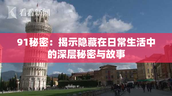 91秘密：揭示隐藏在日常生活中的深层秘密与故事