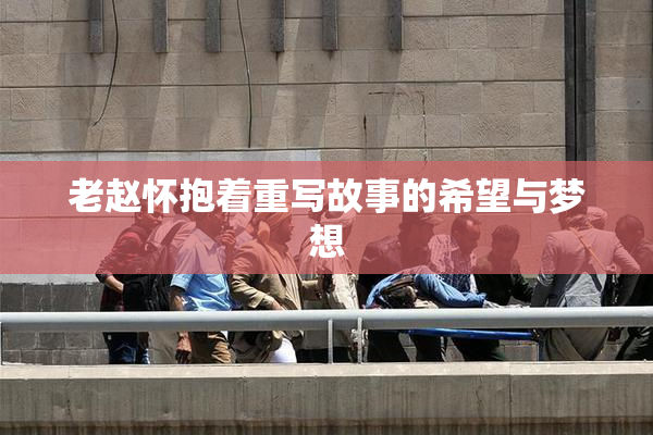 老赵怀抱着重写故事的希望与梦想