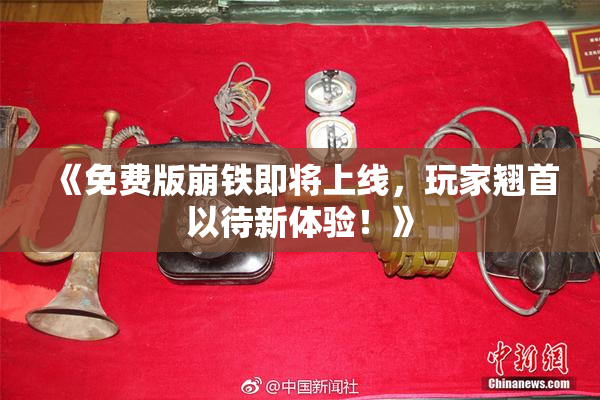 《免费版崩铁即将上线，玩家翘首以待新体验！》