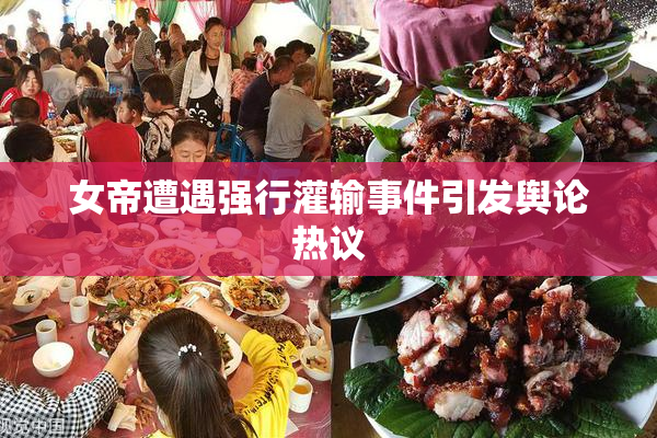 女帝遭遇强行灌输事件引发舆论热议