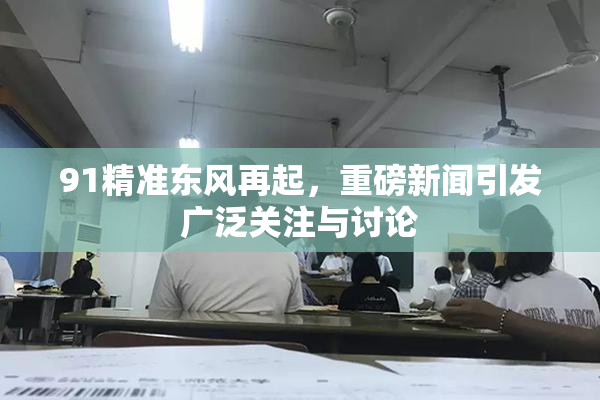 91精准东风再起，重磅新闻引发广泛关注与讨论