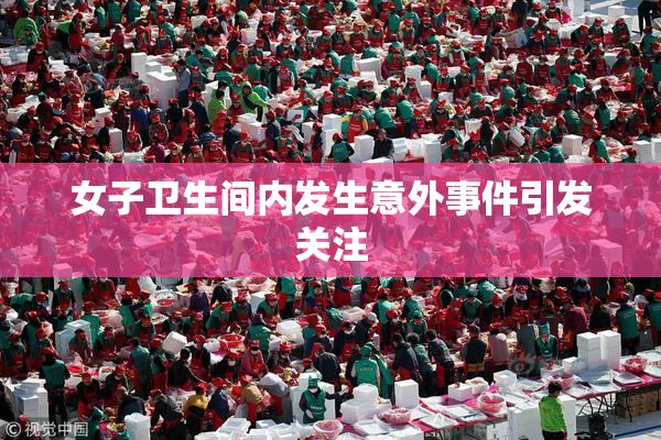 女子卫生间内发生意外事件引发关注