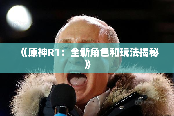 《原神R1：全新角色和玩法揭秘》