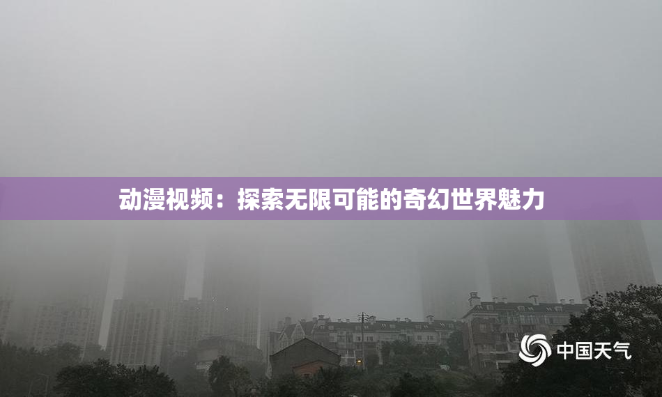 动漫视频：探索无限可能的奇幻世界魅力