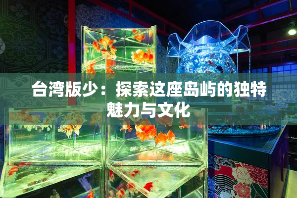 台湾版少：探索这座岛屿的独特魅力与文化