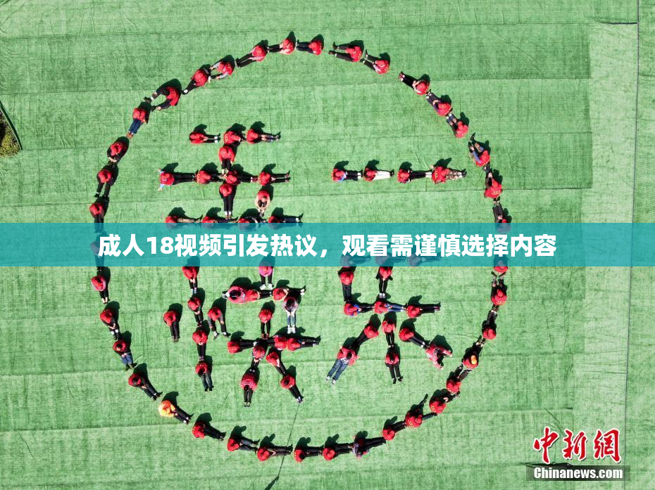 成人18视频引发热议，观看需谨慎选择内容