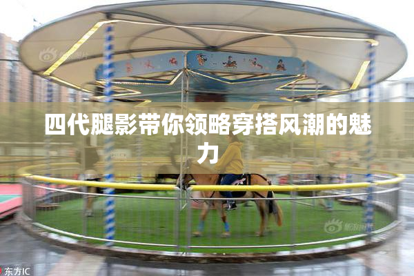 四代腿影带你领略穿搭风潮的魅力