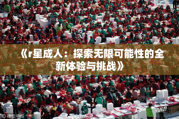 《r星成人：探索无限可能性的全新体验与挑战》