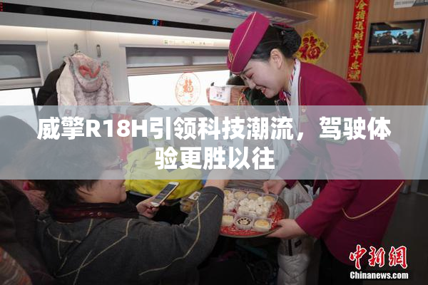 威擎R18H引领科技潮流，驾驶体验更胜以往