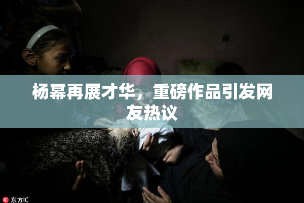 杨幂再展才华，重磅作品引发网友热议