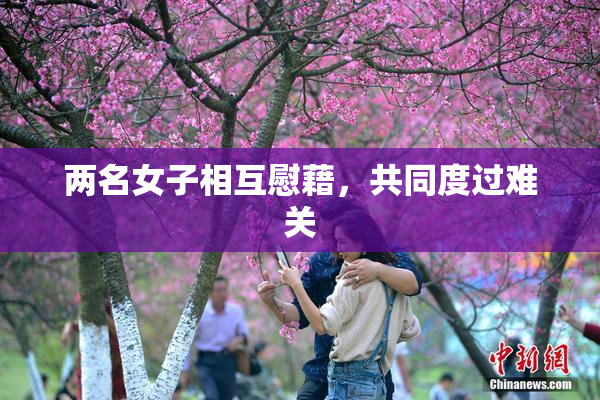 两名女子相互慰藉，共同度过难关