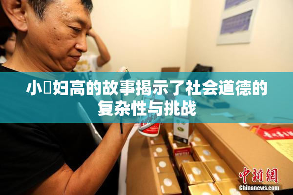 小婬妇高的故事揭示了社会道德的复杂性与挑战