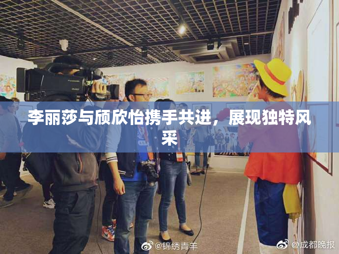 李丽莎与颀欣怡携手共进，展现独特风采
