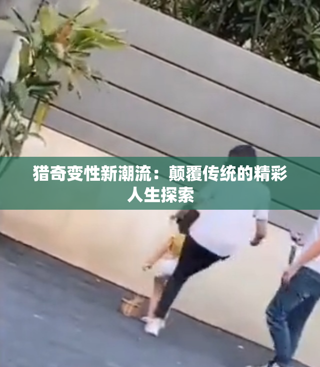 猎奇变性新潮流：颠覆传统的精彩人生探索