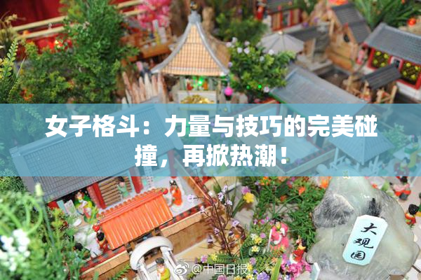 女子格斗：力量与技巧的完美碰撞，再掀热潮！