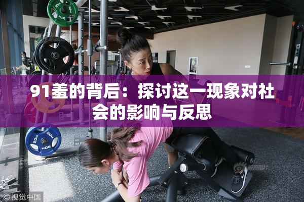 91羞的背后：探讨这一现象对社会的影响与反思