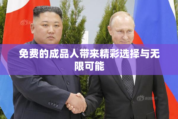 免费的成品人带来精彩选择与无限可能