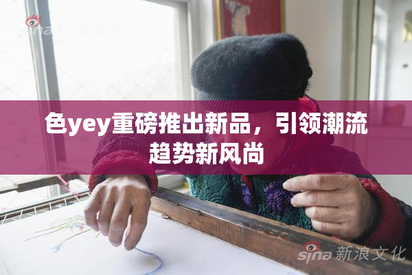 色yey重磅推出新品，引领潮流趋势新风尚