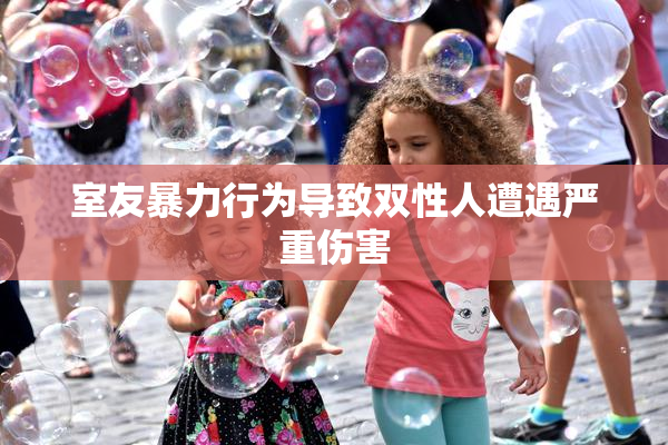 室友暴力行为导致双性人遭遇严重伤害