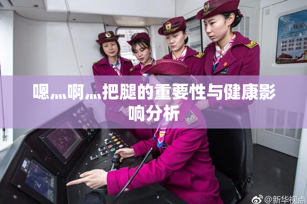 嗯灬啊灬把腿的重要性与健康影响分析