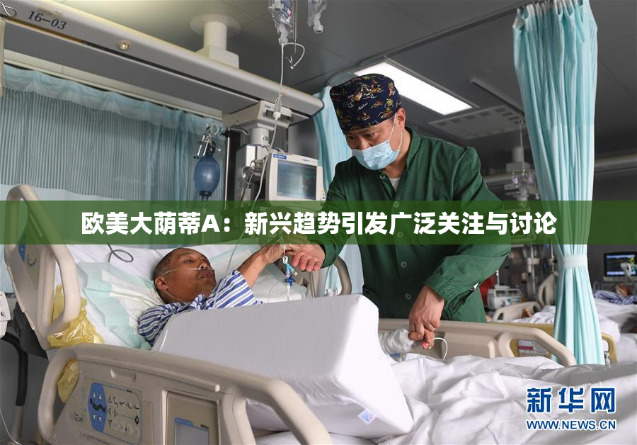 欧美大荫蒂A：新兴趋势引发广泛关注与讨论