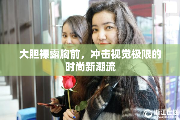 大胆裸露胸前，冲击视觉极限的时尚新潮流